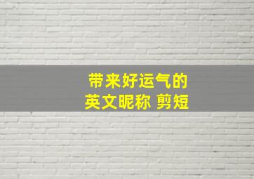 带来好运气的英文昵称 剪短